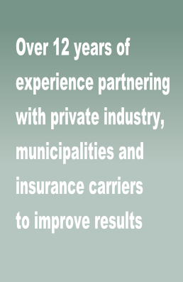 Over 12 years of 
experience partnering 
with private industry, 
municipalities and
insurance carriers
to improve results
